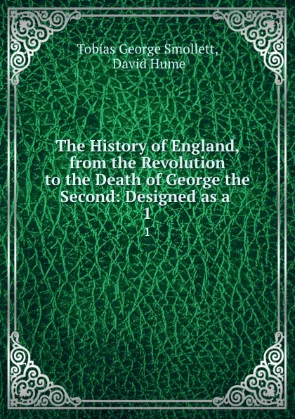 Обложка книги The History of England, from the Revolution to the Death of George the Second: Designed as a . 1, Tobias George Smollett