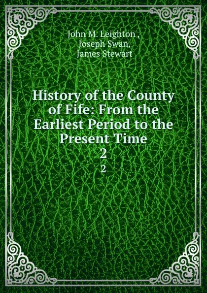 Обложка книги History of the County of Fife: From the Earliest Period to the Present Time. 2, John M. Leighton