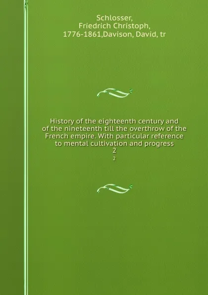 Обложка книги History of the eighteenth century and of the nineteenth till the overthrow of the French empire. With particular reference to mental cultivation and progress. 2, Friedrich Christoph Schlosser