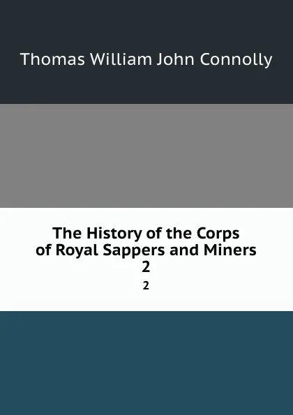 Обложка книги The History of the Corps of Royal Sappers and Miners. 2, Thomas William John Connolly