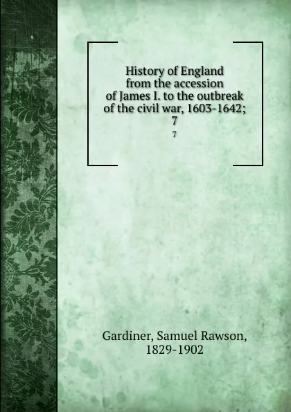 Обложка книги History of England from the accession of James I. to the outbreak of the civil war, 1603-1642;. 7, Samuel Rawson Gardiner