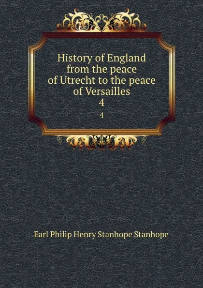 Обложка книги History of England from the peace of Utrecht to the peace of Versailles. 4, Philip Henry Stanhope Earl Stanhope