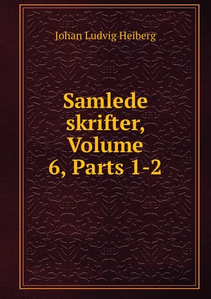 Обложка книги Samlede skrifter, Volume 6,.Parts 1-2, Johan Ludvig Heiberg