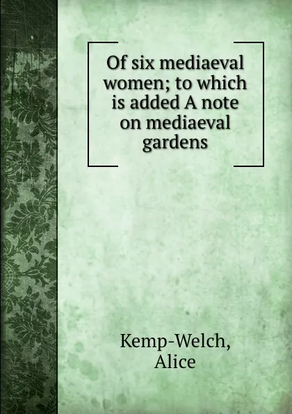 Обложка книги Of six mediaeval women; to which is added A note on mediaeval gardens, Alice Kemp-Welch