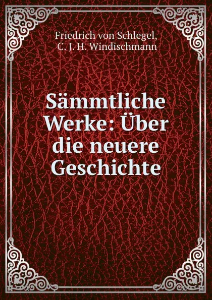 Обложка книги Sammtliche Werke: Uber die neuere Geschichte, Friedrich von Schlegel