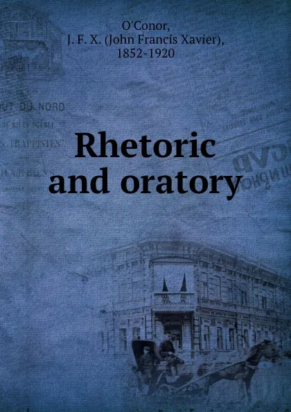 Обложка книги Rhetoric and oratory, John Francis Xavier O'Conor