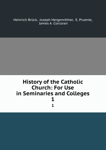 Обложка книги History of the Catholic Church: For Use in Seminaries and Colleges. 1, Heinrich Brück