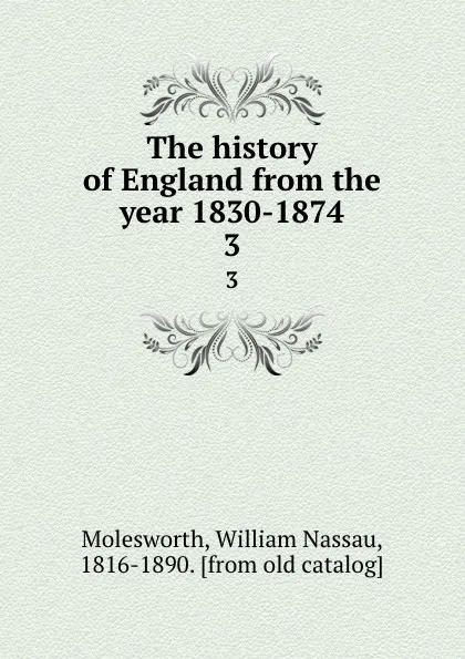Обложка книги The history of England from the year 1830-1874. 3, William Nassau Molesworth