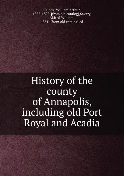 Обложка книги History of the county of Annapolis, including old Port Royal and Acadia, William Arthur Calnek