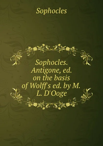 Обложка книги Sophocles. Antigone, ed. on the basis of Wolff.s ed. by M.L. D.Ooge, Софокл