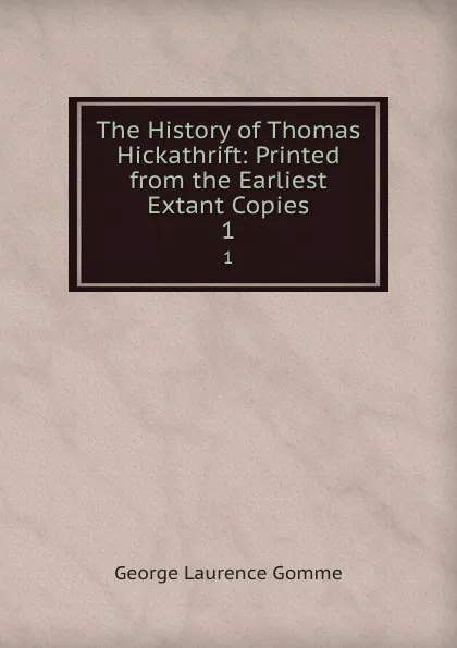 Обложка книги The History of Thomas Hickathrift: Printed from the Earliest Extant Copies. 1, George Laurence Gomme