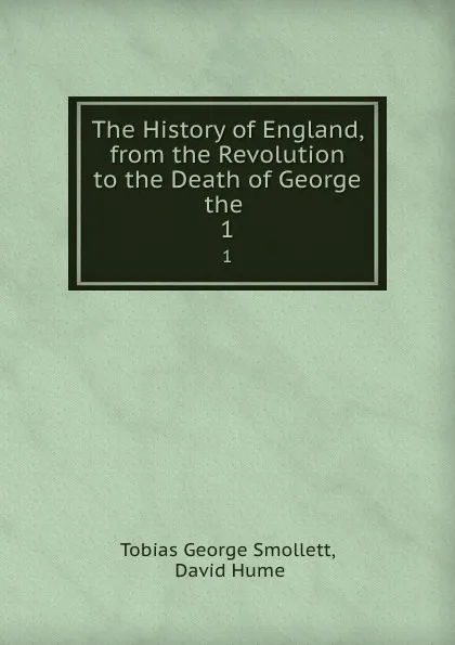 Обложка книги The History of England, from the Revolution to the Death of George the . 1, Tobias George Smollett