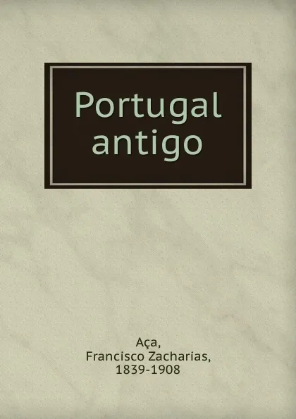 Обложка книги Portugal antigo, Francisco Zacharias Aça