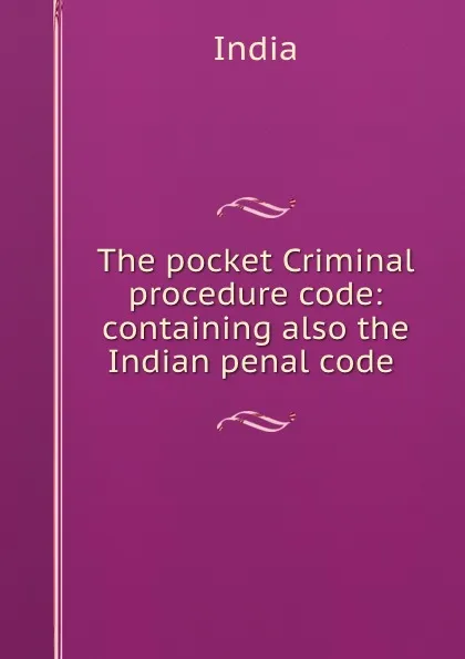 Обложка книги The pocket Criminal procedure code: containing also the Indian penal code ., India