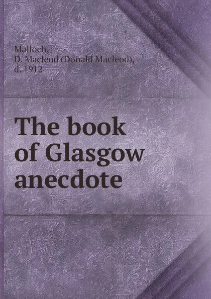 Обложка книги The book of Glasgow anecdote, Donald Macleod Malloch