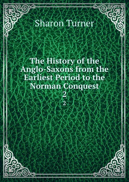 Обложка книги The History of the Anglo-Saxons from the Earliest Period to the Norman Conquest. 2, Sharon Turner