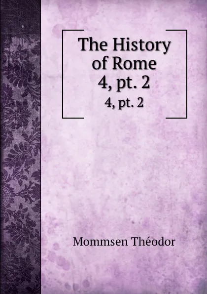 Обложка книги The History of Rome. 4,.pt. 2, Théodor Mommsen