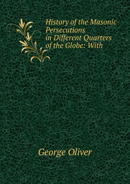 Обложка книги History of the Masonic Persecutions in Different Quarters of the Globe: With ., George Oliver