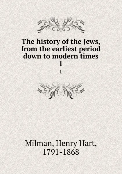 Обложка книги The history of the Jews, from the earliest period down to modern times. 1, Henry Hart Milman