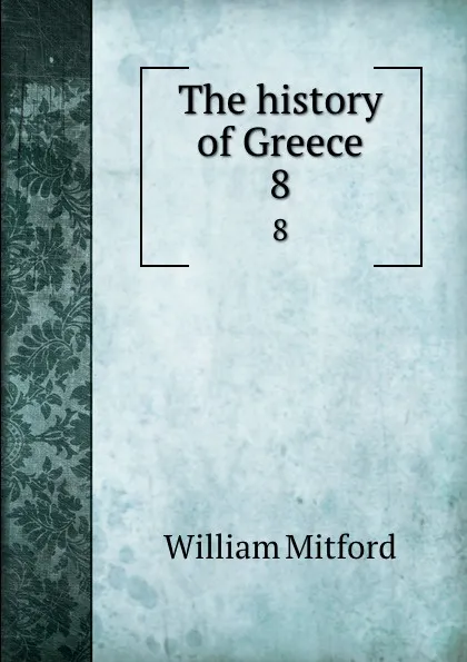 Обложка книги The history of Greece. 8, Mitford William