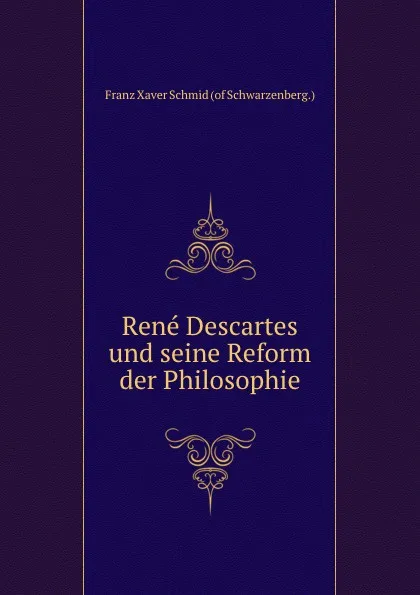 Обложка книги Rene Descartes und seine Reform der Philosophie, Franz Xaver Schmid-Schwarzenberg