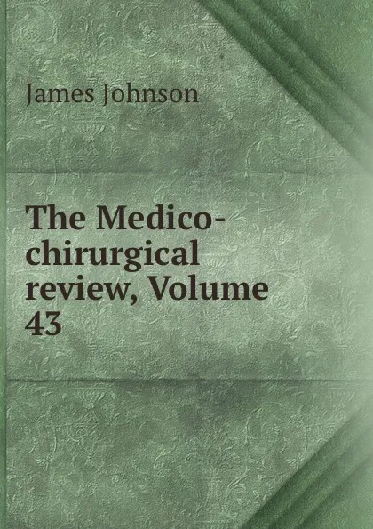 Обложка книги The Medico-chirurgical review, Volume 43, James Johnson