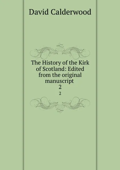 Обложка книги The History of the Kirk of Scotland: Edited from the original manuscript . 2, David Calderwood