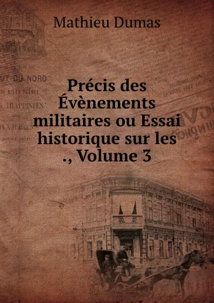 Обложка книги Precis des Evenements militaires ou Essai historique sur les ., Volume 3, Mathieu Dumas