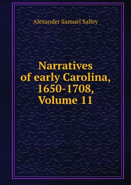 Обложка книги Narratives of early Carolina, 1650-1708, Volume 11, Alexander Samuel Salley