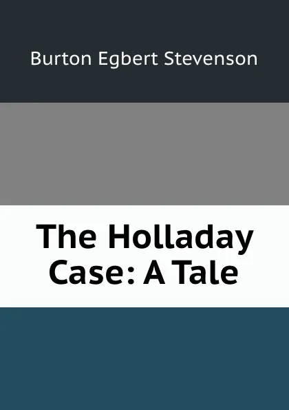 Обложка книги The Holladay Case: A Tale, Burton Egbert Stevenson