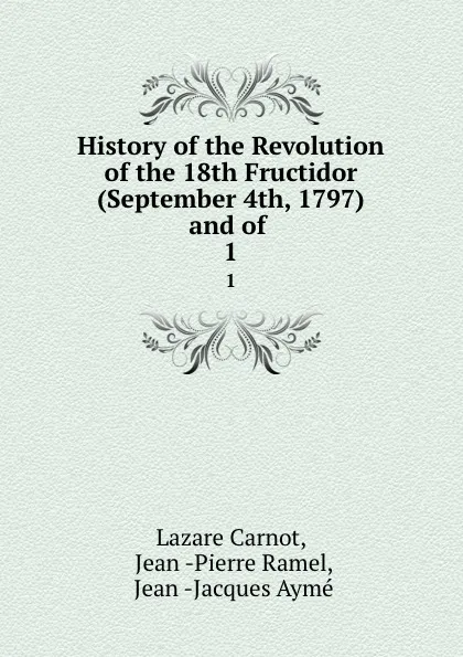 Обложка книги History of the Revolution of the 18th Fructidor (September 4th, 1797) and of . 1, Lazare Carnot