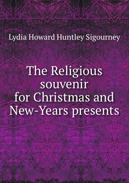 Обложка книги The Religious souvenir for Christmas and New-Years presents, L. H. Sigourney