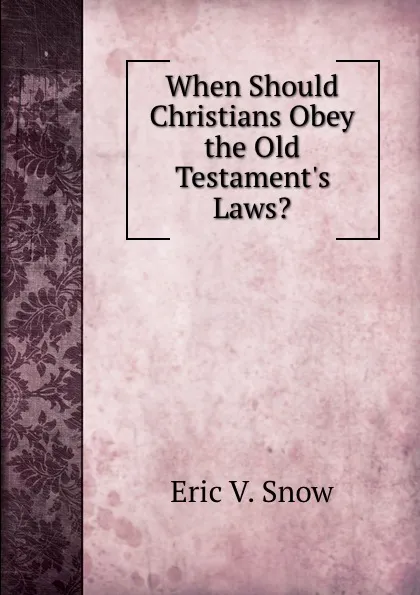 Обложка книги When Should Christians Obey the Old Testament.s Laws., Eric V. Snow