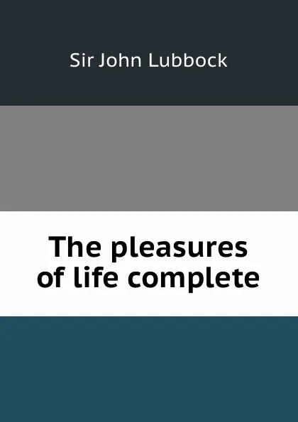 Обложка книги The pleasures of life complete, John Lubbock