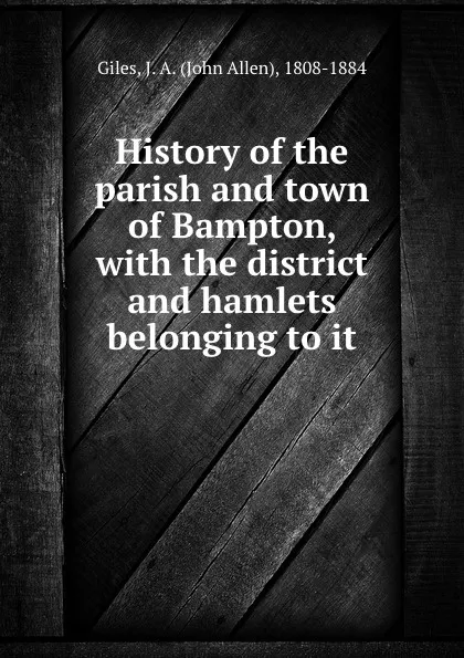 Обложка книги History of the parish and town of Bampton, with the district and hamlets belonging to it, John Allen Giles