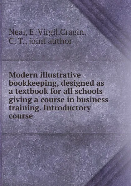 Обложка книги Modern illustrative bookkeeping, designed as a textbook for all schools giving a course in business training. Introductory course, E. Virgil Neal