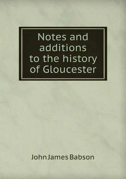 Обложка книги Notes and additions to the history of Gloucester, John James Babson