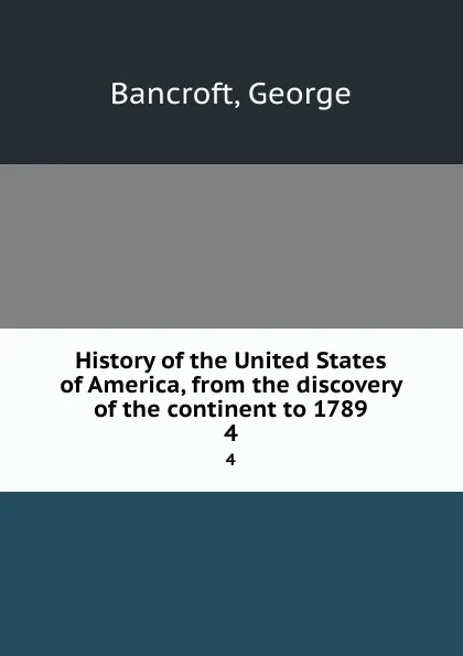 Обложка книги History of the United States of America, from the discovery of the continent to 1789. 4, George Bancroft
