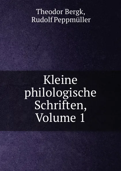 Обложка книги Kleine philologische Schriften, Volume 1, Theodor Bergk