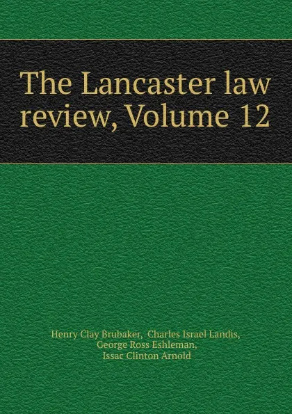 Обложка книги The Lancaster law review, Volume 12, Henry Clay Brubaker