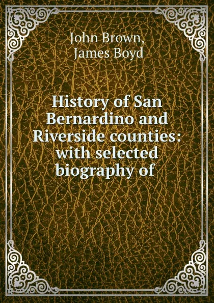 Обложка книги History of San Bernardino and Riverside counties: with selected biography of ., John Brown