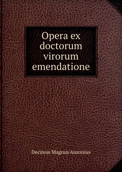 Обложка книги Opera ex doctorum virorum emendatione, Decimus Magnus Ausonius