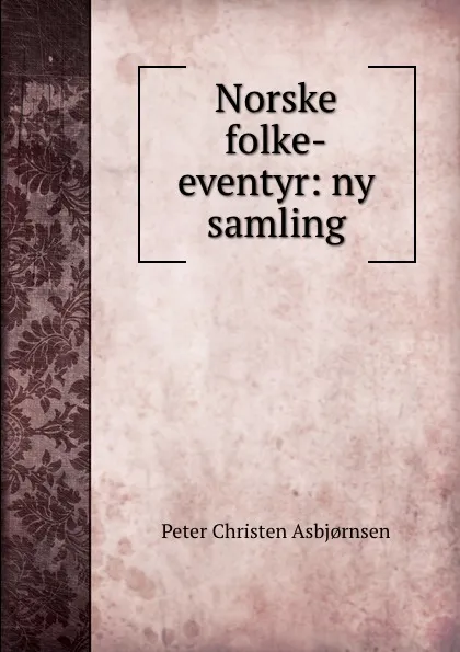 Обложка книги Norske folke-eventyr: ny samling, Peter Christen Asbjornsen