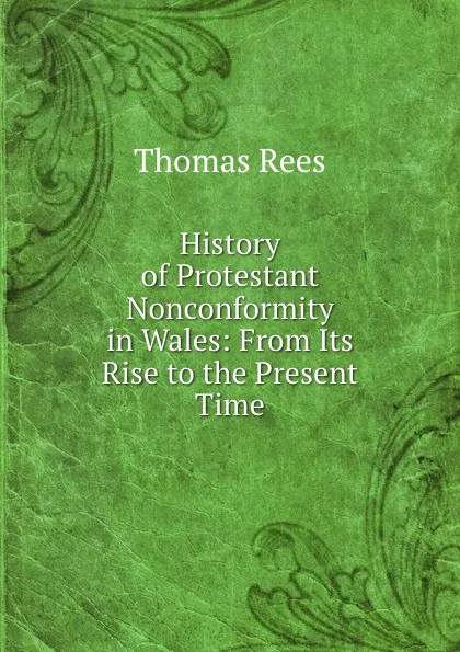 Обложка книги History of Protestant Nonconformity in Wales: From Its Rise to the Present Time, Thomas Rees