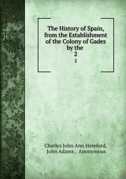 Обложка книги The History of Spain, from the Establishment of the Colony of Gades by the . 2, Charles John Ann Hereford