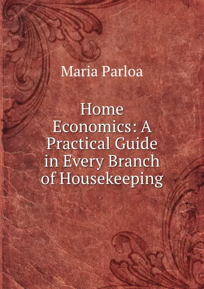 Обложка книги Home Economics: A Practical Guide in Every Branch of Housekeeping, Maria Parloa