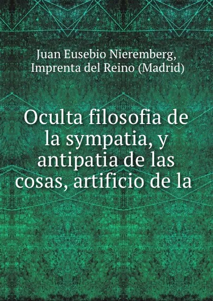 Обложка книги Oculta filosofia de la sympatia, y antipatia de las cosas, artificio de la ., Juan Eusebio Nieremberg