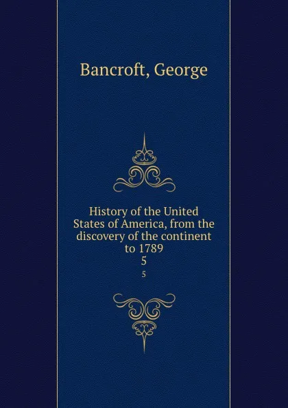 Обложка книги History of the United States of America, from the discovery of the continent to 1789. 5, George Bancroft
