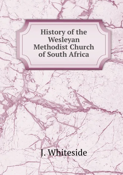 Обложка книги History of the Wesleyan Methodist Church of South Africa, J. Whiteside