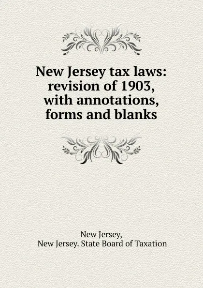 Обложка книги New Jersey tax laws: revision of 1903, with annotations, forms and blanks, New Jersey